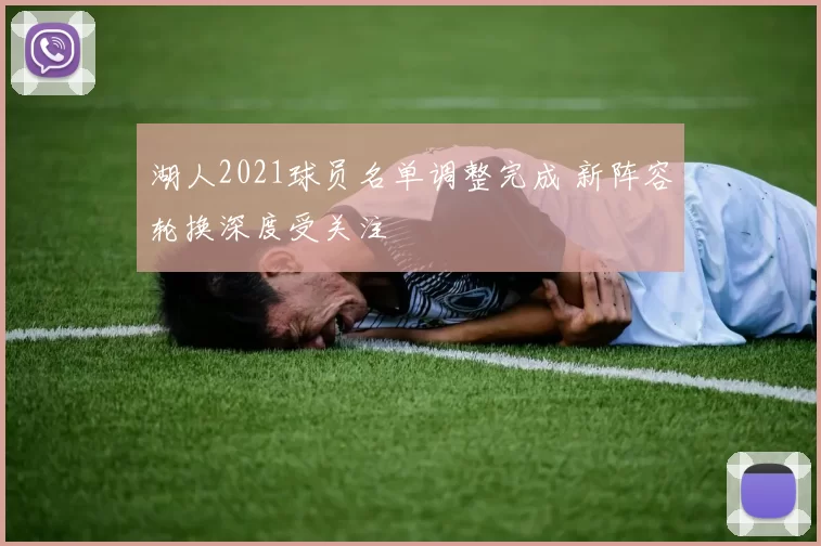 湖人2021球员名单调整完成 新阵容轮换深度受关注