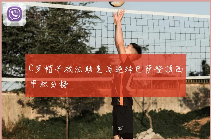 C罗帽子戏法助皇马逆转巴萨登顶西甲积分榜