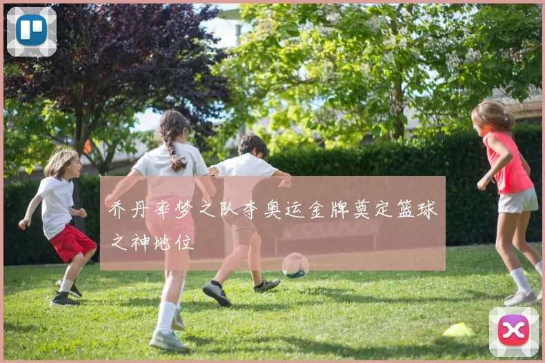 乔丹率梦之队夺奥运金牌奠定篮球之神地位