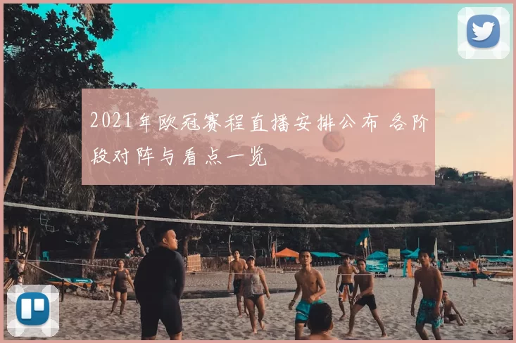 2021年欧冠赛程直播安排公布 各阶段对阵与看点一览