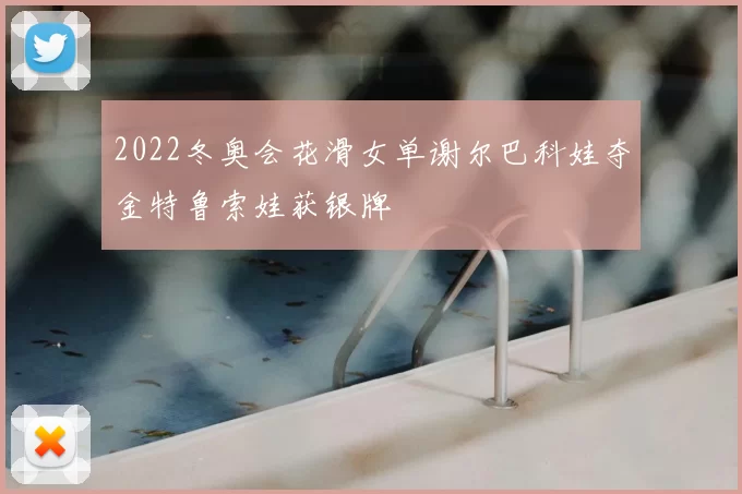 2022冬奥会花滑女单谢尔巴科娃夺金特鲁索娃获银牌