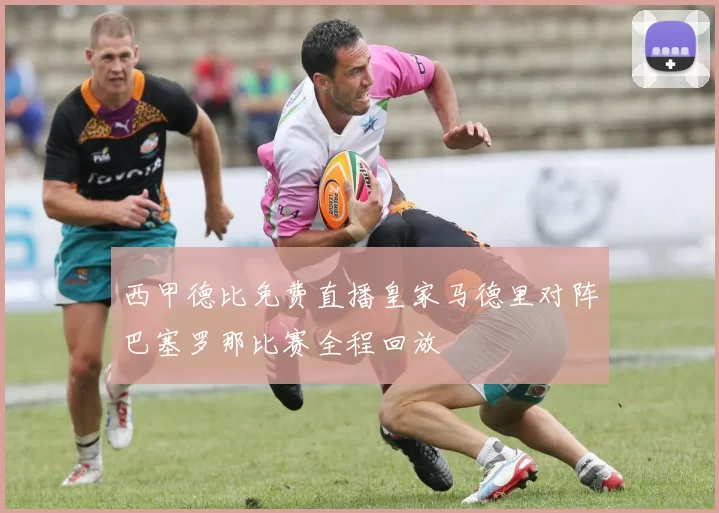 西甲德比免费直播皇家马德里对阵巴塞罗那比赛全程回放
