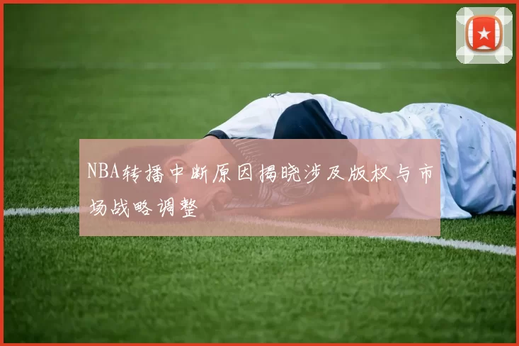 NBA转播中断原因揭晓涉及版权与市场战略调整