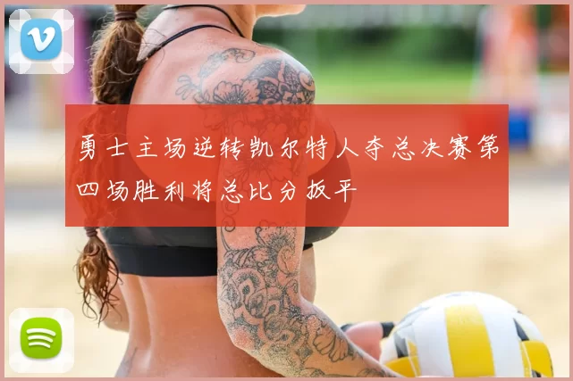勇士主场逆转凯尔特人夺总决赛第四场胜利将总比分扳平