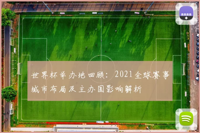 世界杯举办地回顾:2021全球赛事城市布局及主办国影响解析