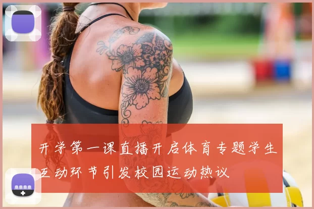 开学第一课直播开启体育专题学生互动环节引发校园运动热议