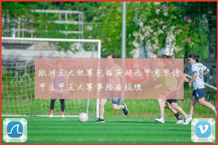 欧洲五大联赛包括英超西甲意甲德甲法甲五大赛事格局梳理