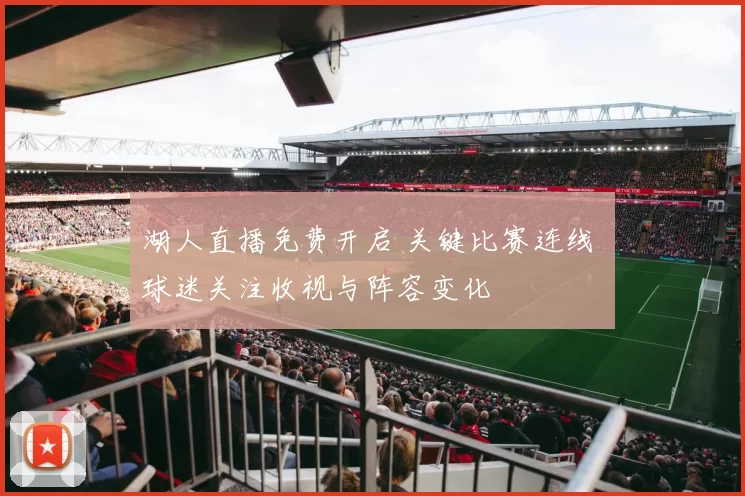 湖人直播免费开启 关键比赛连线 球迷关注收视与阵容变化