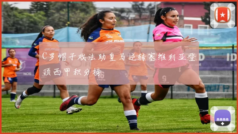 C罗帽子戏法助皇马逆转塞维利亚登顶西甲积分榜