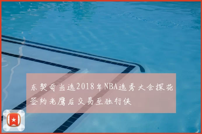 东契奇当选2018年NBA选秀大会探花签约老鹰后交易至独行侠