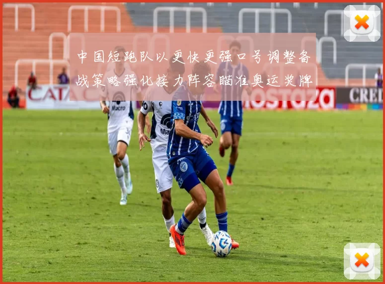 中国短跑队以更快更强口号调整备战策略强化接力阵容瞄准奥运奖牌