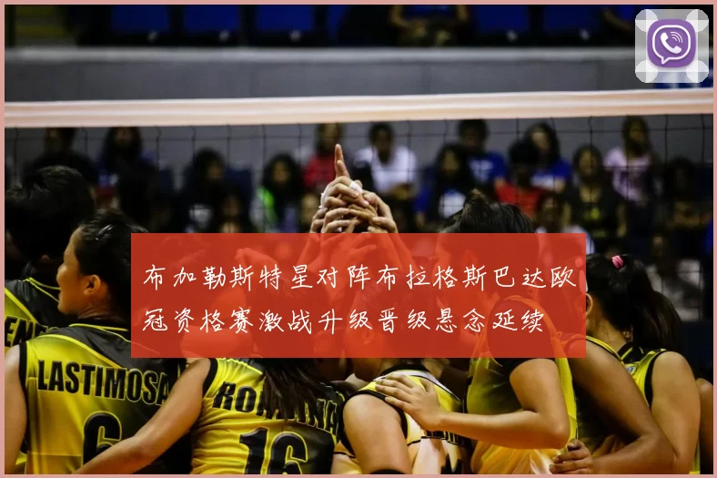布加勒斯特星对阵布拉格斯巴达欧冠资格赛激战升级晋级悬念延续