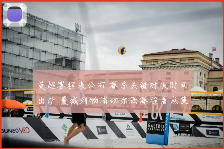 英超赛程表公布 赛季关键对决时间出炉 曼城利物浦切尔西赛程看点集中