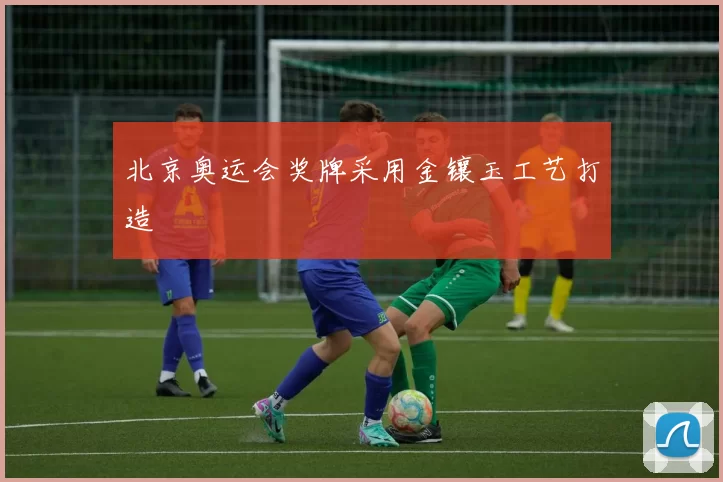 北京奥运会奖牌采用金镶玉工艺打造