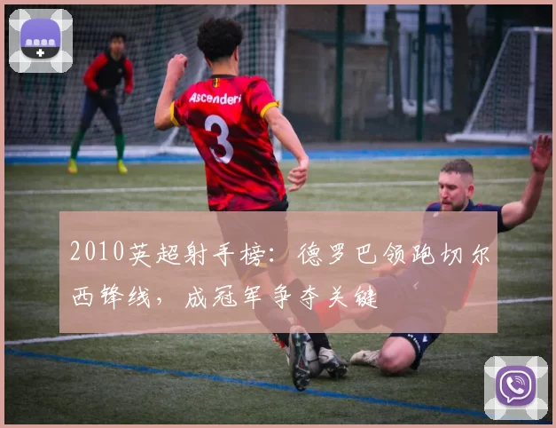 2010英超射手榜：德罗巴领跑切尔西锋线，成冠军争夺关键