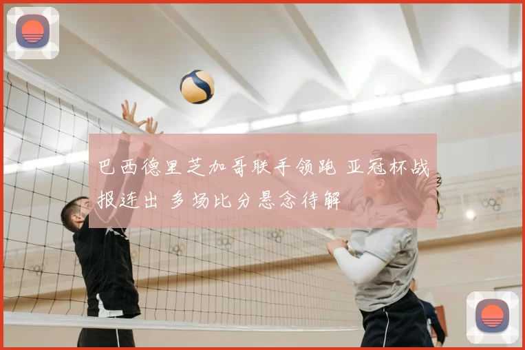 巴西德里芝加哥联手领跑 亚冠杯战报连出 多场比分悬念待解