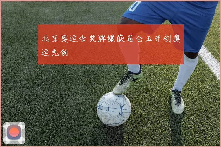 北京奥运会奖牌镶嵌昆仑玉开创奥运先例