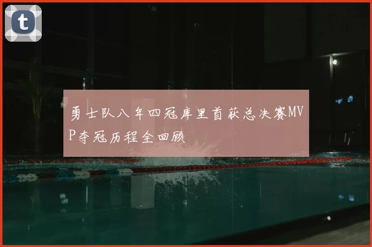 勇士队八年四冠库里首获总决赛MVP夺冠历程全回顾