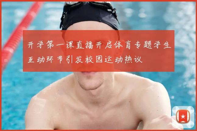 开学第一课直播开启体育专题学生互动环节引发校园运动热议