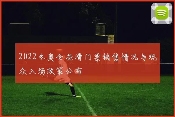 2022冬奥会花滑门票销售情况与观众入场政策公布