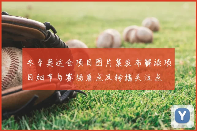 冬季奥运会项目图片集发布解读项目细节与赛场看点及转播关注点