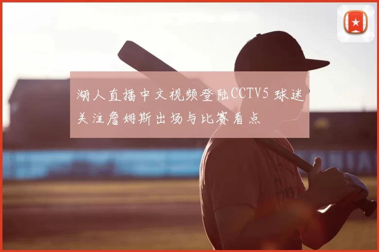 湖人直播中文视频登陆CCTV5 球迷关注詹姆斯出场与比赛看点