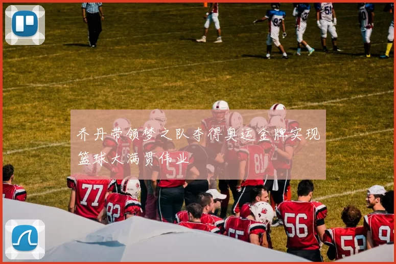乔丹带领梦之队夺得奥运金牌实现篮球大满贯伟业