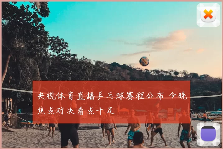 央视体育直播乒乓球赛程公布 今晚焦点对决看点十足
