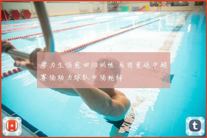 廖力生伤愈回归训练 或将重返中超赛场助力球队中场轮转